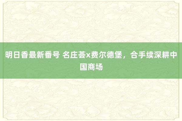 明日香最新番号 名庄荟x费尔德堡，<a href=