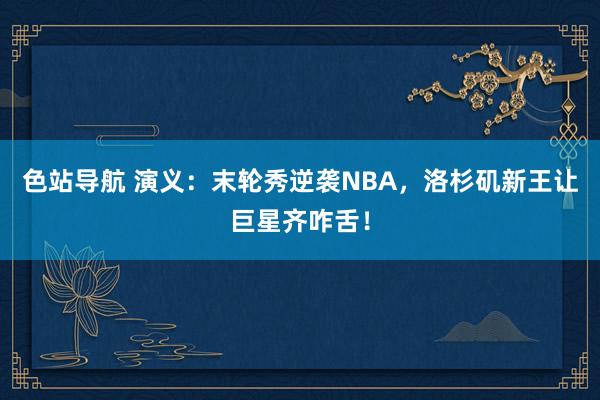 色站导航 演义：末轮秀逆袭NBA，洛杉矶新王让巨星齐咋舌！