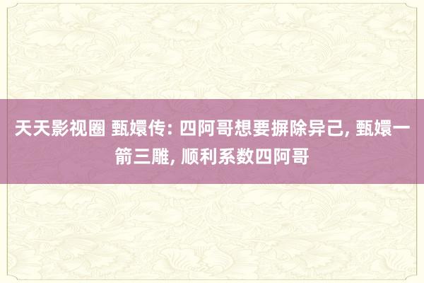 天天影视圈 甄嬛传: 四阿哥想要摒除异己， 甄嬛一箭三雕， 顺利系数四阿哥