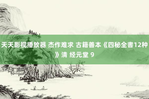 天天影视播放器 杰作难求 古籍善本《四秘全書12种》清 经元堂 9